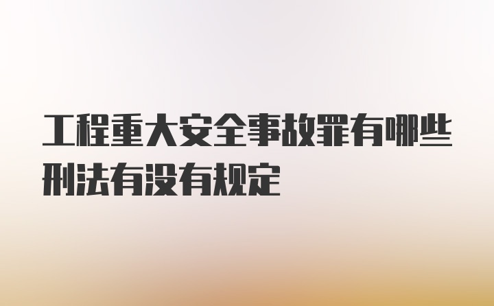 工程重大安全事故罪有哪些刑法有没有规定