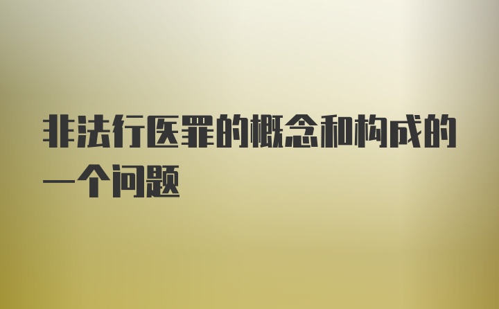 非法行医罪的概念和构成的一个问题