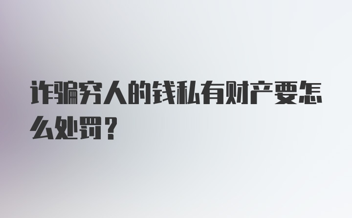 诈骗穷人的钱私有财产要怎么处罚？