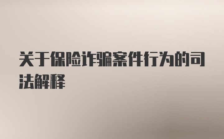 关于保险诈骗案件行为的司法解释