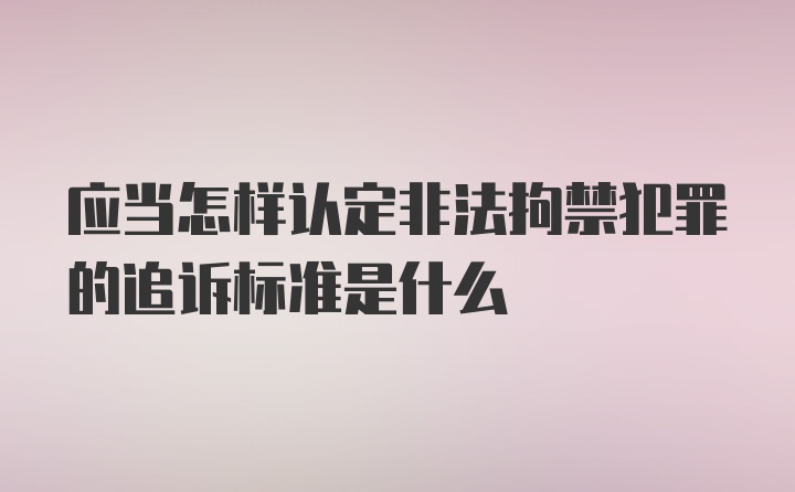 应当怎样认定非法拘禁犯罪的追诉标准是什么