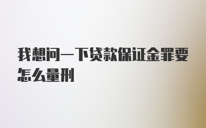 我想问一下贷款保证金罪要怎么量刑