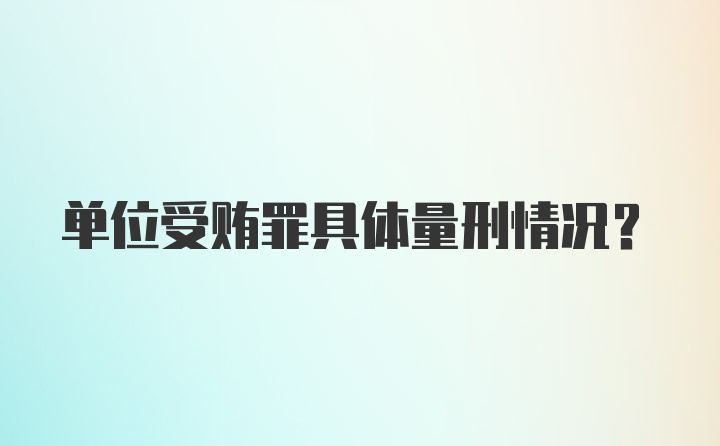 单位受贿罪具体量刑情况？