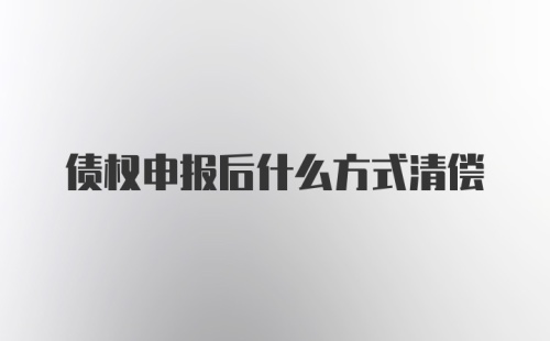 债权申报后什么方式清偿