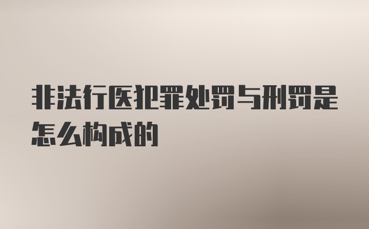 非法行医犯罪处罚与刑罚是怎么构成的