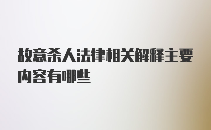 故意杀人法律相关解释主要内容有哪些