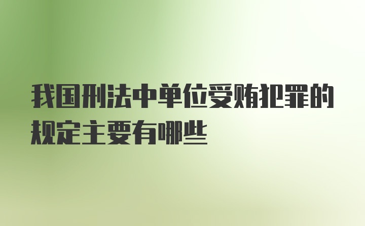 我国刑法中单位受贿犯罪的规定主要有哪些