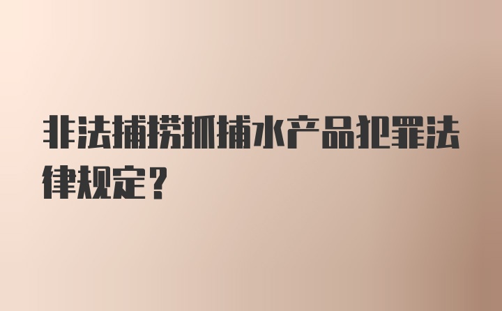 非法捕捞抓捕水产品犯罪法律规定？