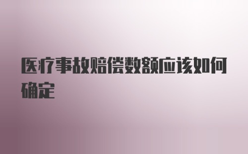 医疗事故赔偿数额应该如何确定