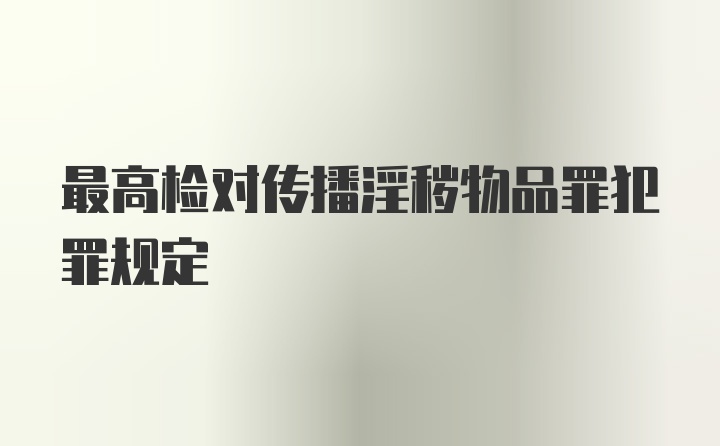 最高检对传播淫秽物品罪犯罪规定