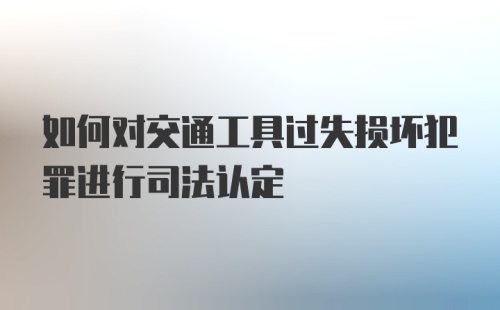 如何对交通工具过失损坏犯罪进行司法认定