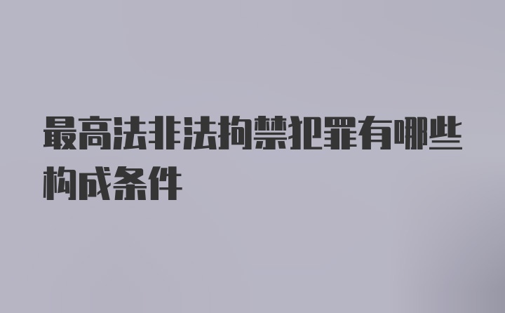 最高法非法拘禁犯罪有哪些构成条件