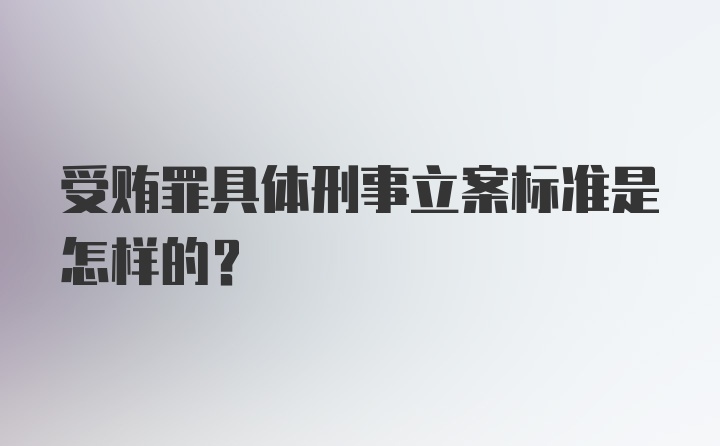 受贿罪具体刑事立案标准是怎样的？