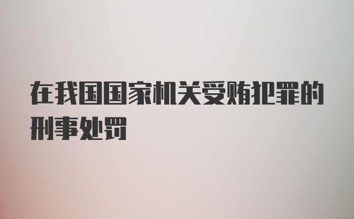 在我国国家机关受贿犯罪的刑事处罚