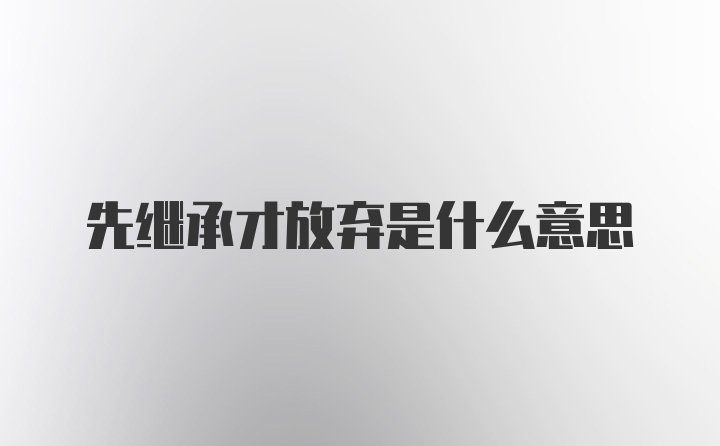 先继承才放弃是什么意思