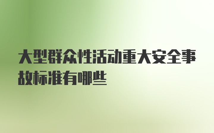 大型群众性活动重大安全事故标准有哪些