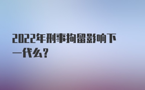 2022年刑事拘留影响下一代么?