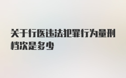 关于行医违法犯罪行为量刑档次是多少