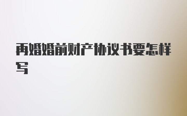 再婚婚前财产协议书要怎样写