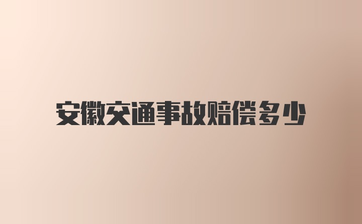 安徽交通事故赔偿多少