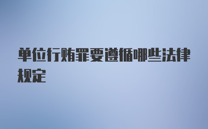 单位行贿罪要遵循哪些法律规定