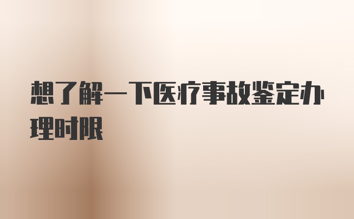 想了解一下医疗事故鉴定办理时限