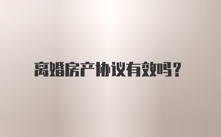 离婚房产协议有效吗？