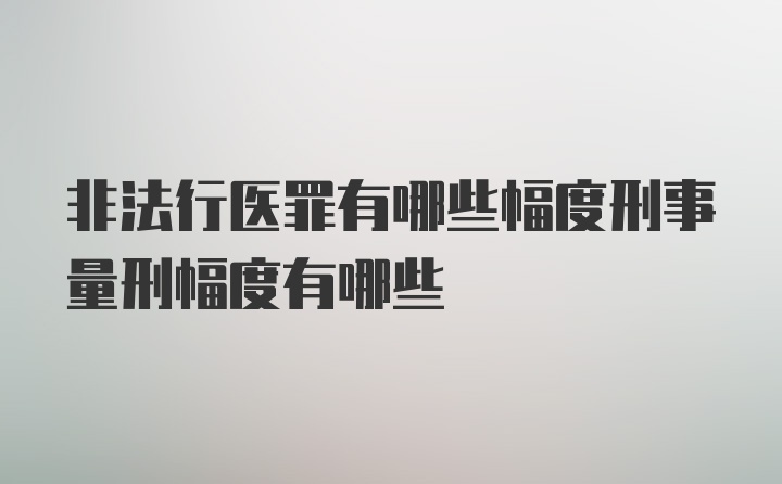 非法行医罪有哪些幅度刑事量刑幅度有哪些