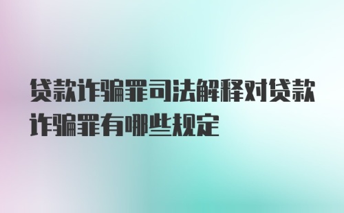 贷款诈骗罪司法解释对贷款诈骗罪有哪些规定