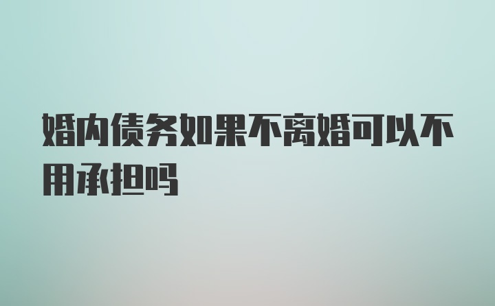 婚内债务如果不离婚可以不用承担吗