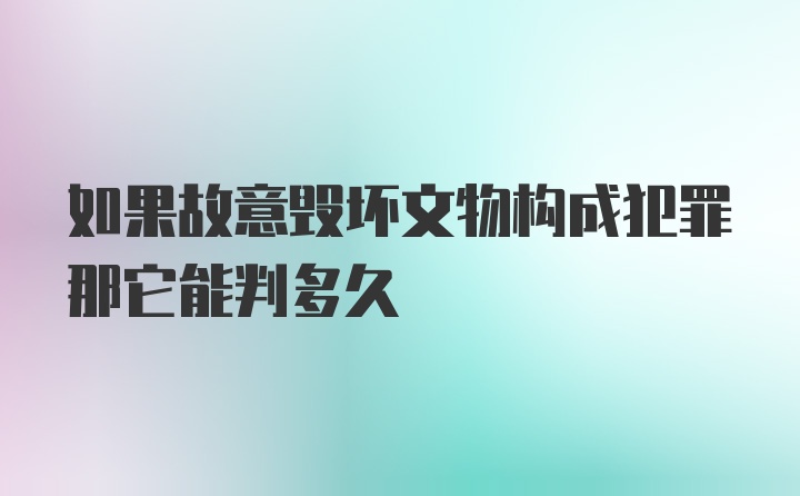 如果故意毁坏文物构成犯罪那它能判多久