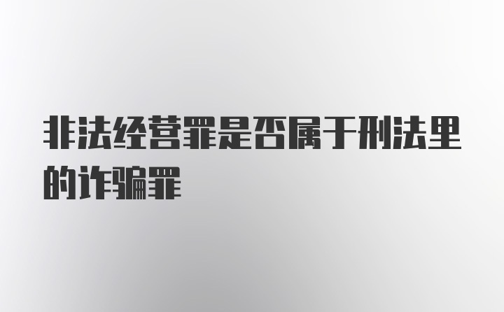 非法经营罪是否属于刑法里的诈骗罪