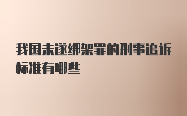 我国未遂绑架罪的刑事追诉标准有哪些