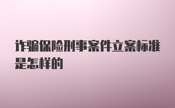 诈骗保险刑事案件立案标准是怎样的