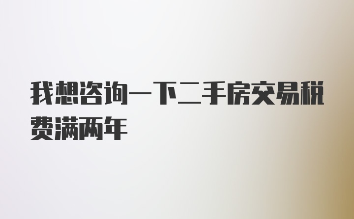 我想咨询一下二手房交易税费满两年