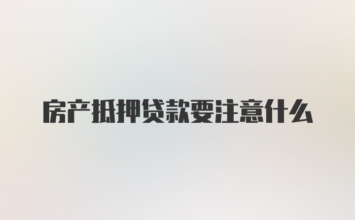 房产抵押贷款要注意什么