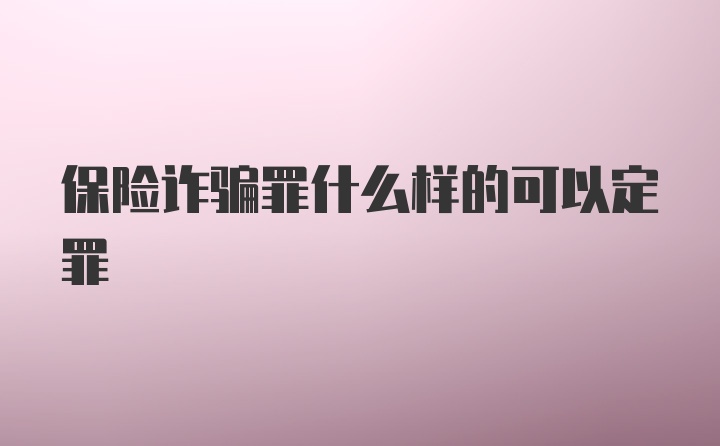 保险诈骗罪什么样的可以定罪