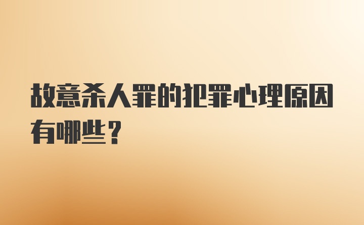 故意杀人罪的犯罪心理原因有哪些？