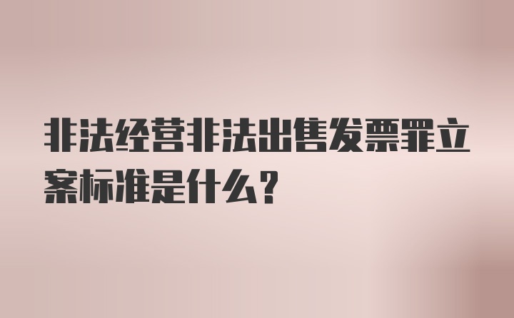 非法经营非法出售发票罪立案标准是什么？