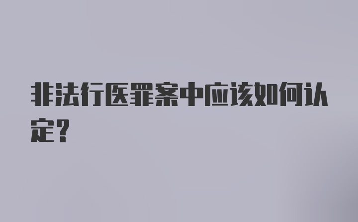 非法行医罪案中应该如何认定？