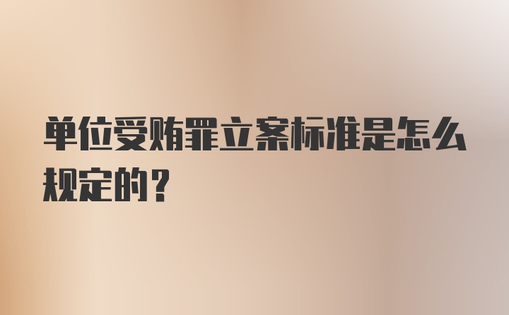 单位受贿罪立案标准是怎么规定的？