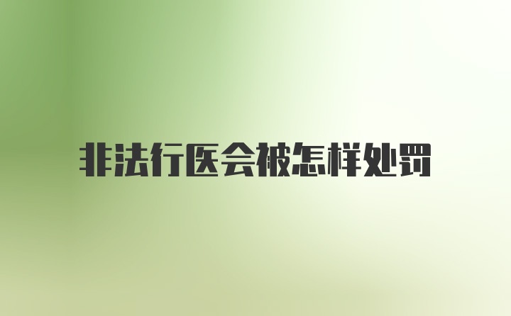 非法行医会被怎样处罚