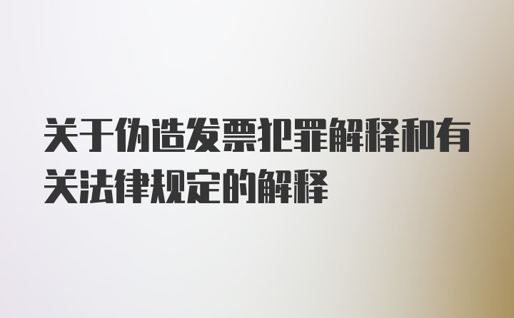 关于伪造发票犯罪解释和有关法律规定的解释