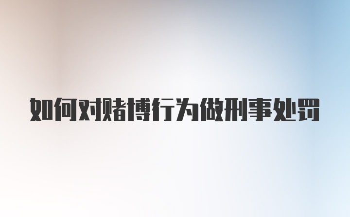 如何对赌博行为做刑事处罚