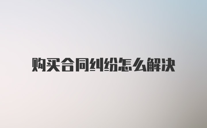 购买合同纠纷怎么解决