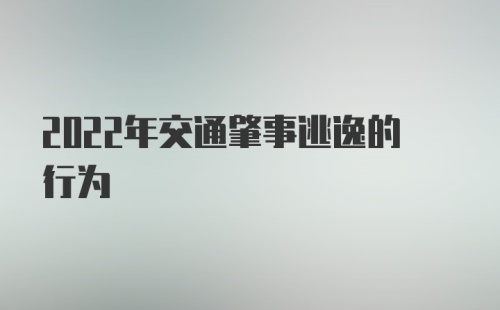 2022年交通肇事逃逸的行为