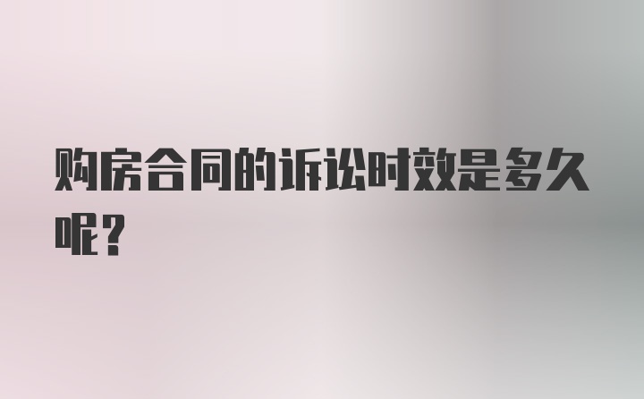 购房合同的诉讼时效是多久呢？