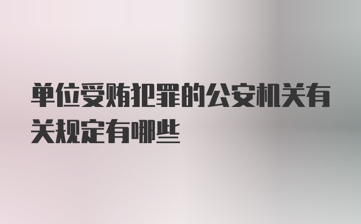 单位受贿犯罪的公安机关有关规定有哪些