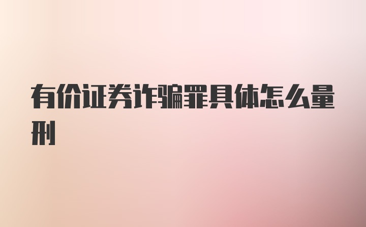 有价证券诈骗罪具体怎么量刑