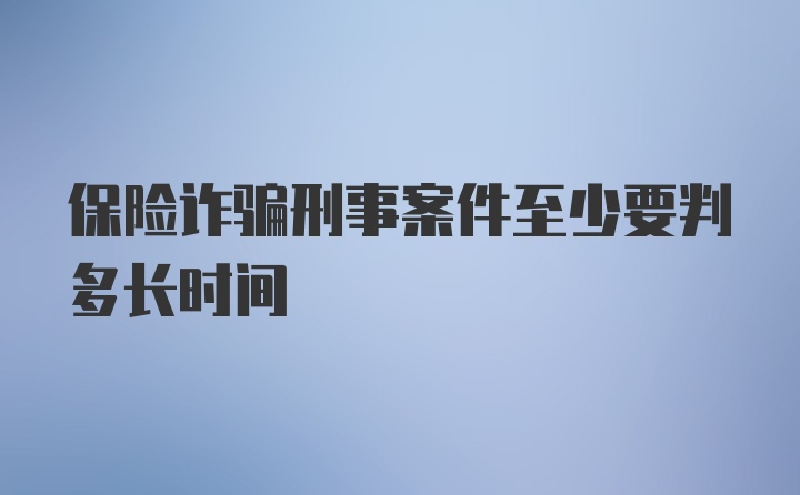 保险诈骗刑事案件至少要判多长时间